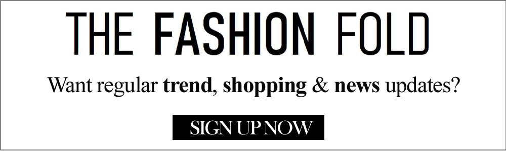 Want regular trend, shopping and news updates? Sign up for The Fashion Fold newsletter here.