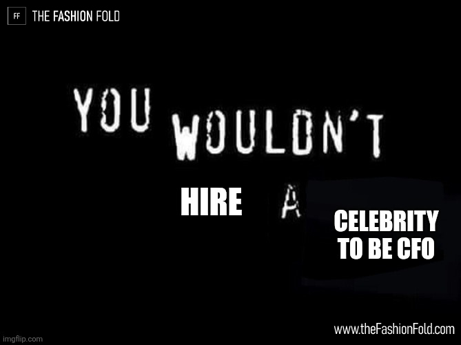 You wouldn't hire a celebrity to be CFO