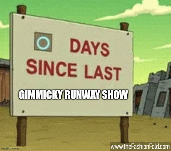 Zero days since last gimmicky runway show