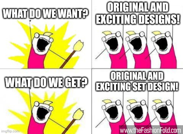 What do we want? Original and exciting designs! What do we get? Original and exciting set design!